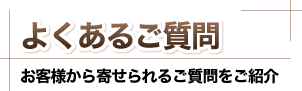 よくあるご質問、お客様から寄せられるご質問をご紹介